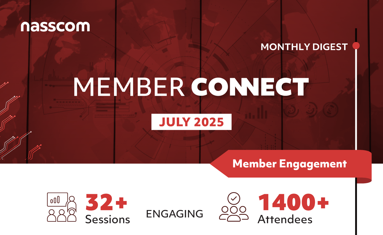 nasscom
MONTHLY DIGEST
MEMBER CORNECT
JULY 2025
32+
Sessions
ENGAGING
Member Engagement
@ 1400+
Attendees