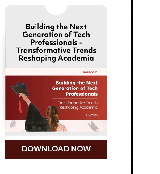 Building the Next
Generation of Tech
Professionals -
Transformative Trends
Reshaping Academia
nasscom
Building the Next
Generation Of Tech
Professionals
Transformative Trends
Reshaping Academia
2025
DOWNLOAD NOW