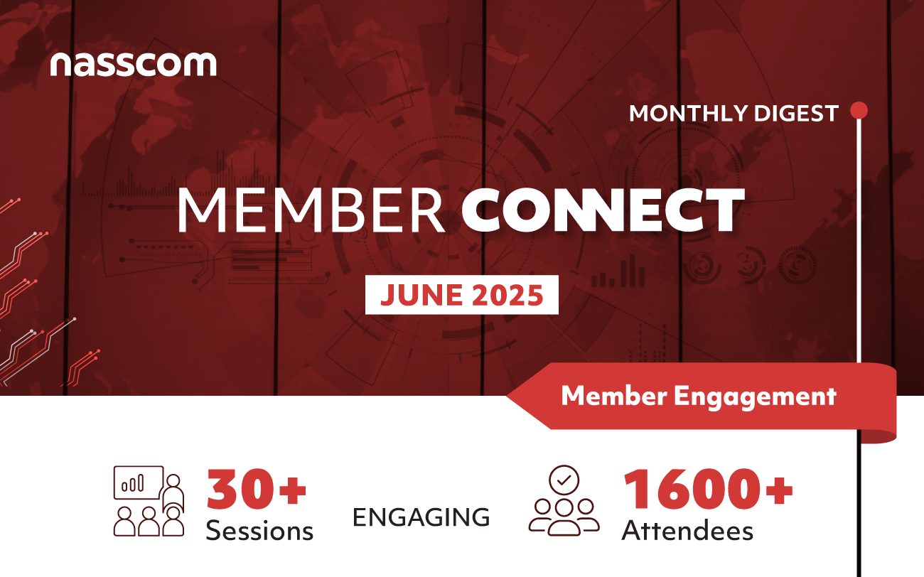 nasscom
MONTHLY DIGEST
MEMBER CORNECT
JUNE 2025
ENGAGING
Sessions
Member Engagement
@ 1600*
Attendees