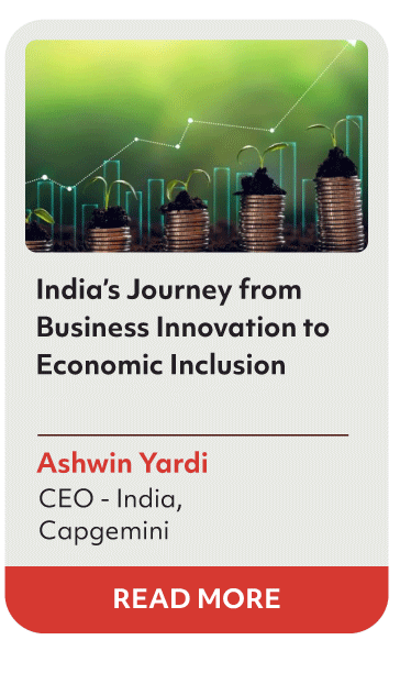 India's Journey from
Business Innovation to
Economic Inclusion
Ashwin Yardi
CEO- India,
Capgemini
READ MORE